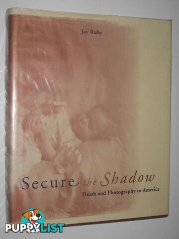 Secure The Shadow : Death And Photography In America  - Ruby Jay - 1995