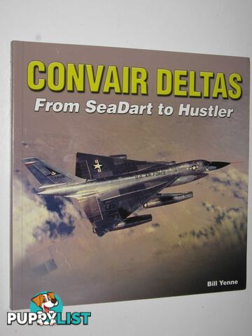 Convair Deltas: from SeaDart to Hustler  - Yenne Bill - 2015