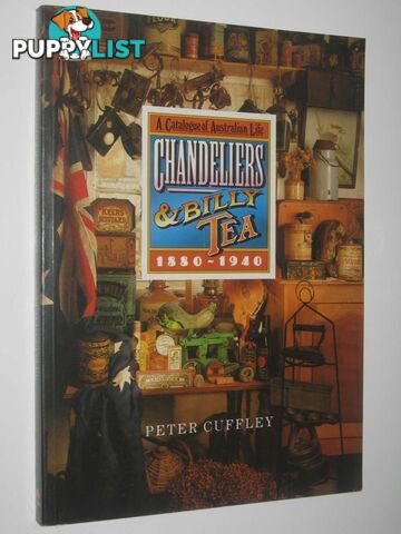 Chandeliers and Billy Tea : A Catalogue of Australian Life 1880-1940  - Cuffley Peter - 1989