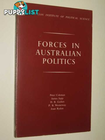 Forces In Australian Politics  - Coleman Peter & Jupp, James & Gullett, H. B. & Westerway, P. B. & Rydon, Joan - 1963