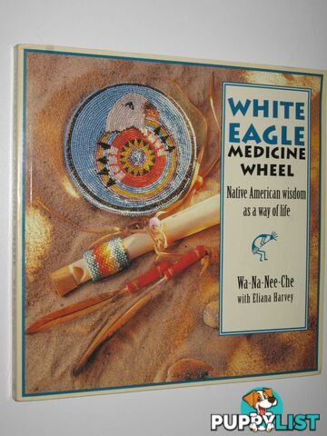 White Eagle Medicine Wheel : Native American Wisdom as a Way of Life  - Wa-Na-Nee-Che with Eliana Harvey - 1998