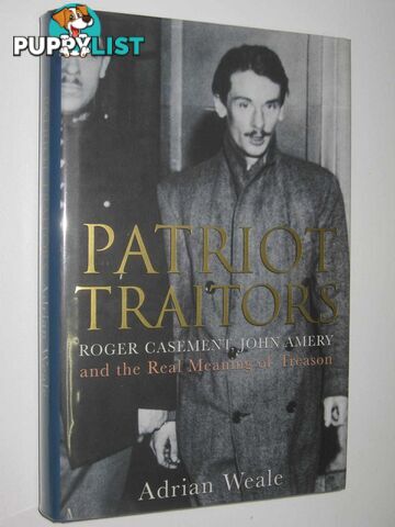 Patriot Traitors : Roger Casement, John Amery and the Real Meaning of Treason  - Weale Adrian - 2001