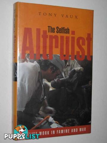 The Selfish Altruist : Relief Work In Famine And War  - Vaux Tony - 2001