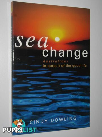 Sea Change : Australians in Pursuit of the Good Life  - Dowling Cindy - 2004