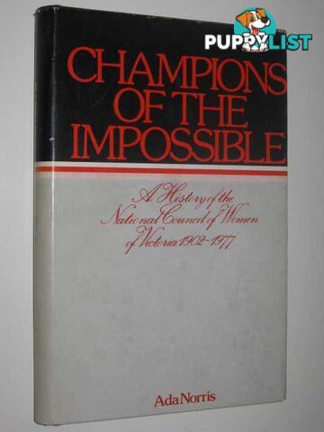 Champions of the Impossible : A History of the National Council of Women of Victoria 1902-1977  - Norris Ada - 1978