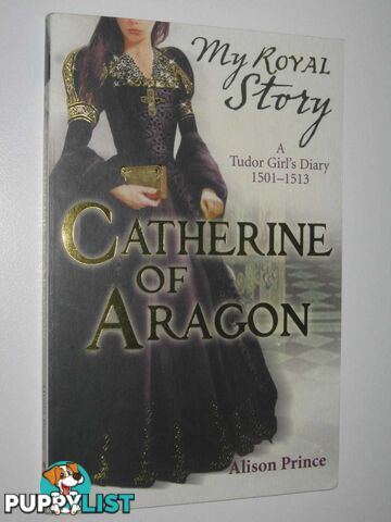 Catherine Of Aragon : A Tudor Girl's Dairy 1501-1513  - Prince Alison - 2010