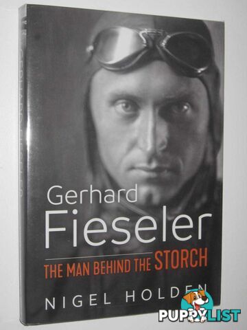 Gerhard Fieseler : The Man Behind the Storch  - Holden Nigel - 2017