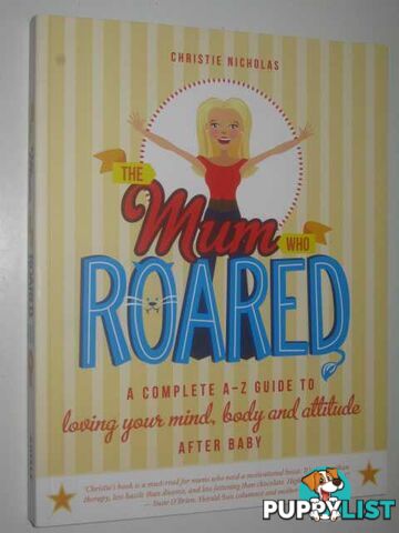 The Mum Who Roared : a Complete A-Z Guide to Loving Your Mind, Body and Attitude After Baby  - Nicholas Christie - 2011